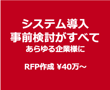 RFP作成　システム導入事前検討がすべて あらゆる企業様に ¥40万〜